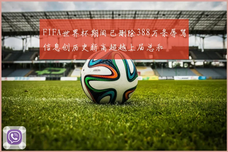 FIFA世界杯期间已删除388万条辱骂信息创历史新高超越上届总和